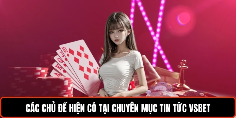 Tin Tức VSBET - Chuyên Mục Tin Hot Hữu Ích Cho Thành Viên 3 cac-chu-de-hien-co-tai-chuyen-muc-tin-tuc-vsbet