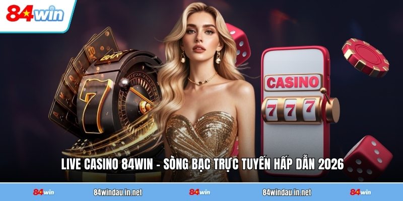 Live Casino 84WIN - Sòng Bạc Trực Tuyến Hấp Dẫn 2026 4 live-casino-84win-song-bac-truc-tuyen-hap-dan-2026 (1)
